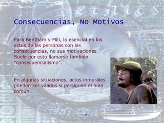 Consecuencias, No Motivos <ul><li>Para Bentham y Mill, lo esencial en los  </li></ul><ul><li>actos de las personas son las...