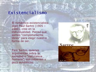 Existencialismo <ul><li>El romántico existencialista Jean-Paul Sartre (1905 – 1980), cree en la individualidad. Piensa que...