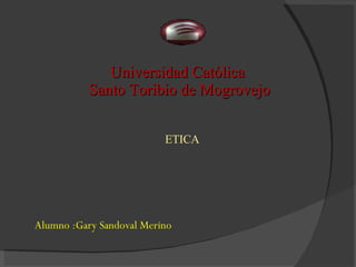 Universidad Católica  Santo Toribio de Mogrovejo Alumno :Gary Sandoval Merino ETICA 