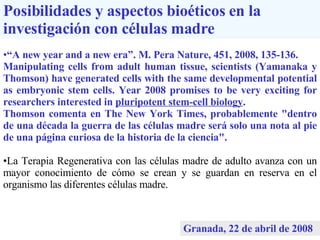 Posibilidades y aspectos bioéticos en la investigación con células madre ,[object Object],[object Object],[object Object],[object Object],Granada, 22 de abril de 2008   