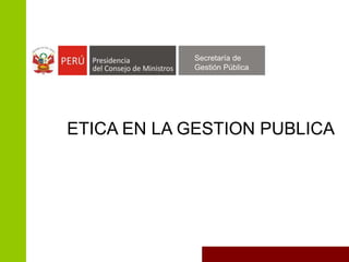 ETICA EN LA GESTION PUBLICA
Secretaría de
Gestión Pública
 