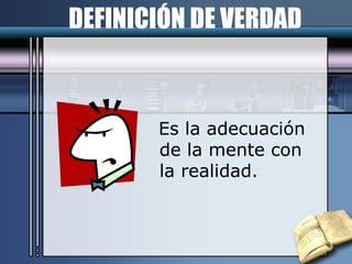 DEFINICIÓN DE VERDAD Es la adecuación de la mente con la realidad. 
