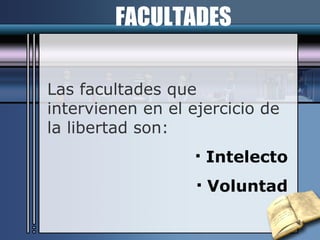Las facultades que intervienen en el ejercicio de la libertad son: Intelecto Voluntad FACULTADES 