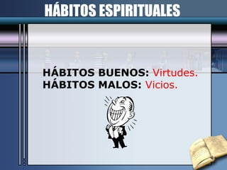 HÁBITOS BUENOS:  Virtudes. HÁBITOS MALOS:   Vicios. HÁBITOS ESPIRITUALES   