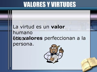 VALORES Y VIRTUDES La virtud es un  valor  humano ético. Los  valores  perfeccionan a la persona. 