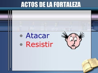 ACTOS DE LA FORTALEZA Atacar Resistir 