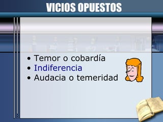 VICIOS OPUESTOS Temor o cobardía Indiferencia Audacia o temeridad 