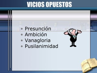VICIOS OPUESTOS Presunción Ambición Vanagloria Pusilanimidad 