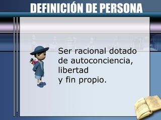 DEFINICIÓN DE PERSONA Ser racional dotado  de autoconciencia,  libertad  y fin propio. 