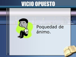 VICIO OPUESTO Poquedad de ánimo. 