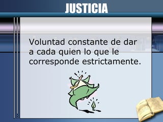 JUSTICIA Voluntad constante de dar a cada quien lo que le  corresponde estrictamente. 