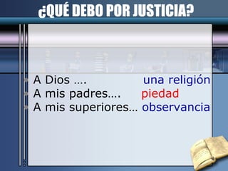 ¿QUÉ DEBO POR JUSTICIA? A Dios ….  una religión A mis padres….  piedad A mis superiores…  observancia 