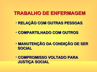 TRABALHO DE ENFERMAGEM RELAÇÃO COM OUTRAS PESSOAS COMPARTILHADO COM OUTROS MANUTENÇÃO DA CONDIÇÃO DE SER  SOCIAL COMPROMISSO VOLTADO PARA  JUSTIÇA SOCIAL 