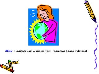 ZELO  = cuidado com o que se faz= responsabilidade individual  