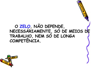 O  ZELO , NÃO DEPENDE, NECESSÁRIAMENTE, SÓ DE MEIOS DE TRABALHO, NEM SÓ DE LONGA COMPETÊNCIA. 