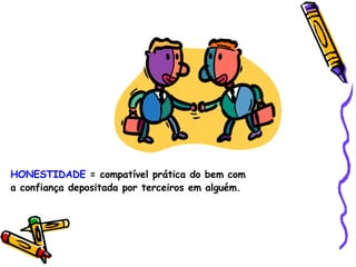 HONESTIDADE  = compatível prática do bem com a confiança depositada por terceiros em alguém. 