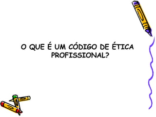 O QUE É UM CÓDIGO DE ÉTICA PROFISSIONAL? 