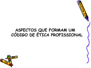 ASPECTOS QUE FORMAM UM CÓDIGO DE ÉTICA PROFISSIONAL 