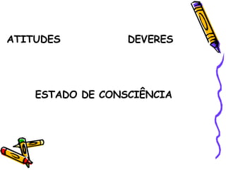 ATITUDES DEVERES ESTADO DE CONSCIÊNCIA 