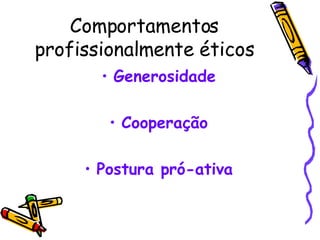 Comportamentos profissionalmente éticos Generosidade Cooperação Postura pró-ativa 