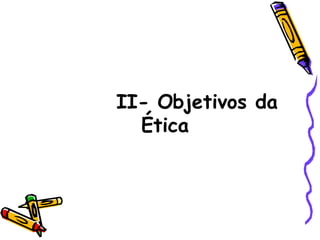 II- Objetivos da Ética 