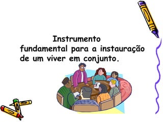 Instrumento fundamental para a instauração de um viver em conjunto. 