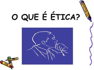 O QUE É ÉTICA? 