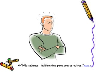 4-“Não sejamos  indiferentes para com os outros.” Rogers, C.   