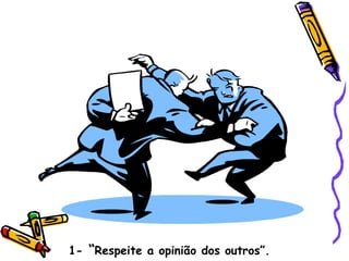 1-  “ Respeite a opinião dos outros”. 