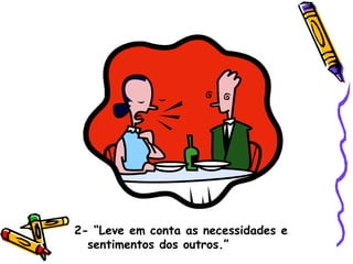2- “Leve em conta as necessidades e sentimentos dos outros.” 