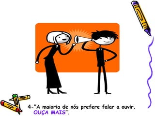 4-”A maioria de nós prefere falar a ouvir.  OUÇA MAIS ”.  