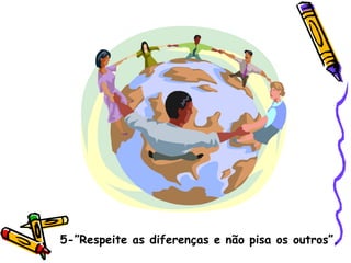 5-”Respeite as diferenças e não pisa os outros”. 