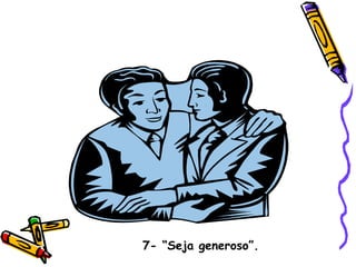 7- “Seja generoso”. 