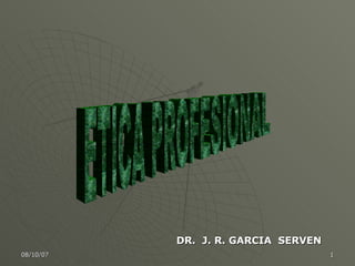 ETICA PROFESIONAL DR.  J. R. GARCIA  SERVEN 