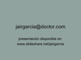 [email_address] presentaci ón disponible en  www.slideshare.net/jairgarcia 