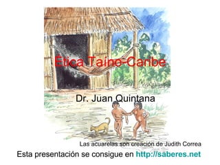 Ética Taíno-Caribe Dr. Juan Quintana Esta presentación se consigue en  http://saberes.net   Las acuarelas son creación de Judith Correa 