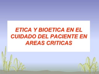 ETICA Y BIOETICA EN EL CUIDADO DEL PACIENTE EN AREAS CRITICAS 