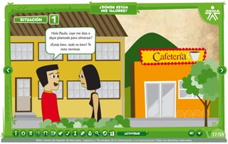 ¿dónde están
                                                          mis valores?

situación         1
                 Hola Paulis, ¿oye me ibas a
                dejar plantado para almorzar?
                 ¿Estás bien, todo va bien? Te
                        noto nerviosa.




                                                                             actividad                                                 17 /59
      SENA, Centro de Gestión de Mercados, Logística y Tecnologías de la Información y la Comunicación.Todos los derechos reservados
 