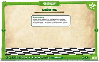 ¿dónde están
                                                     mis valores?


                                                  CRÉDITOS

                                Agradecimientos:
                                Al comité técnico pedagógico del Centro de Gestión de Mercados
                                Logística y Tecnologías de la Información, a los Grupos de Trabajo de
                                la Dirección General, a los Centros de Formación Profesional Integral a
                                nivel Nacional por sus aportes, contenido y gestión.




                                                                           CRÉDITOS                                              58 /59
SENA, Centro de Gestión de Mercados, Logística y Tecnologías de la Información y la Comunicación.Todos los derechos reservados
 
