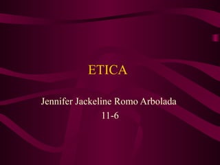 ETICA  Jennifer Jackeline Romo Arbolada  11-6 