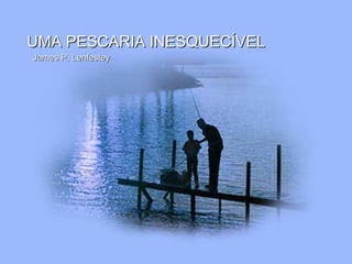 UMA PESCARIA INESQUECÍVELUMA PESCARIA INESQUECÍVEL
James P. LenfesteyJames P. Lenfestey
 