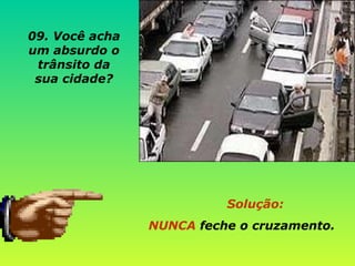 Solução:   NUNCA  feche o cruzamento. 09. Você acha um absurdo o trânsito da sua cidade? 