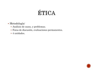  Metodología:
 Análisis de casos, y problemas.
 Foros de discusión, evaluaciones permanentes.
 4 unidades.
 