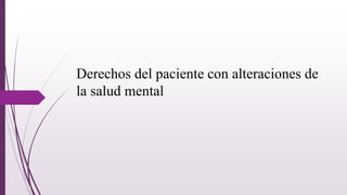 Derechos del paciente con alteraciones de
la salud mental
 
