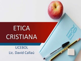 ETICA
CRISTIANA
UCEBOL
Lic. David Callaú
 