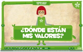 ¿dónde están
mis valores?
¿dónde están
mis valores?
/591
SENA, Centro de Gestión de Mercados, Logística y Tecnologías de la Información y la Comunicación.Todos los derechos reservados
inicio
 