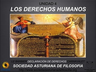 UNIDAD 4
LOS DERECHOS HUMANOS




LE BARBIER DECLARACIÓN DE DERECHOS CARNAVALET
SOCIEDAD ASTURIANA DE FILOSOFIA
    http://www.sociedadasturianadefilosofia.org   Sociedad Asturiana
                                                     de Filosofía
 