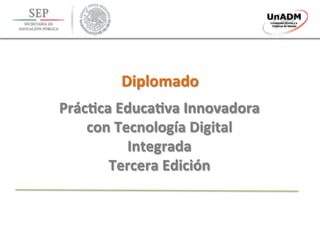 Diplomado	
  
Prác.ca	
  Educa.va	
  Innovadora	
  
con	
  Tecnología	
  Digital	
  
Integrada	
  
Tercera	
  Edición	
  
 