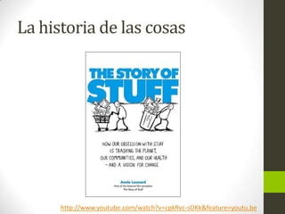La historia de las cosas

http://www.youtube.com/watch?v=cpkRvc-sOKk&feature=youtu.be

 