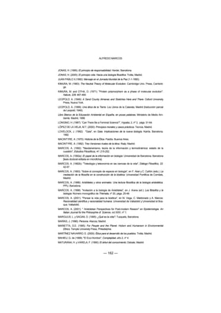 ALFREDO MARCOS



JONAS, H. (1995): El principio de responsabilidad. Herder, Barcelona.
JONAS, H. (2000): El principio vida. Hacia una biología filosófica. Trotta, Madrid.
JUAN PABLO II (1990): Mensaje en el Jornada Mundial de la Paz (1-1-1990).
KIMURA, M. (1983): The Neutral Theory of Molecular Evolution. Cambridge Univ. Press, Cambrid-
    ge.
KIMURA, M. and OTHA, O. (1971): "Protein polymorphism as a phase of molecular evolution".
    Nature, 229: 467-469.
LEOPOLD, A. (1949): A Sand County Almanac and Sketches Here and There. Oxford University
   Press, Nueva York.
LEOPOLD, A. (1999): Una ética de la Tierra. Los Libros de la Catarata, Madrid (traducción parcial
   de Leopold, 1949).
Libro Blanco de la Educación Ambiental en España, en pocas palabras. Ministerio de Medio Am-
     biente. Madrid, 1999.
LONGINO, H. (1987): “Can There Be a Feminist Science?”, Hypatia, 2, nº 3, págs. 51-64.
LÓPEZ DE LA VIEJA, M.T. (2000): Principios morales y casos prácticos. Tecnos, Madrid.
LOVELOCK, J. (1992): "Gaia", en Gaia. Implicaciones de la nueva biología. Kairós, Barcelona,
   1992
MACINTYRE, A. (1970): Historia de la Ética. Paidós. Buenos Aires.
MACINTYRE, A. (1992): Tres Versiones rivales de la ética. Rialp, Madrid.
MARCOS, A. (1992): "Neodarwinismo, teoría de la información y termodinámica: estado de la
   cuestión", Estudios Filosóficos, 41: 215-252.
MARCOS, A. (1992a): El papel de la información en biología. Universidad de Barcelona, Barcelona
   [tesis doctoral editada en microficha].
MARCOS, A. (1992b): "Teleología y teleonomía en las ciencias de la vida", Diálogo Filosófico, 22:
   42-57.
MARCOS, A. (1993): "Sobre el concepto de especie en biología", en F. Abel y C. Cañón (eds.): La
   mediación de la filosofía en la construcción de la bioética. Universidad Pontificia de Comilals,
   Madrid.
MARCOS, A. (1996): Aristóteles y otros animales. Una lectura filosófica de la biología aristotélica.
   PPU, Barcelona.
MARCOS, A. (1998): "Invitación a la biología de Aristóteles", en J. Arana (ed.): Los filósofos y la
   biología. Número monográfico de Thémata, nº 20, págs. 25-48.
MARCOS, A. (2001): "Pensar la vida para la bioética", en M. Vega, C. Maldonado y A. Marcos:
   Racionalidad científica y racionalidad humana. Universidad de Valladolid y Universidad el Bos-
   que, Valladolid.
MARCOS, A. (2001): " Aristotelian Perspectives for Post-modern Reason" en Epistemologia. An
   Italian Journal for the Philosophie of Science, vol XXIV, nº 1.
MARGULIS, L. y SAGAN, D. (1995): ¿Qué es la vida?. Tusquets, Barcelona.
MARÍAS, J. (1996): Persona. Alianza, Madrid.
MARIETTA, D.E. (1995): For People and the Planet. Holism and Humanism in Environmental
   Ethics. Temple Univeristy Press, Philadelphia.
MARTÍNEZ NAVARRO, E. (2000): Ética para el desarrollo de los pueblos. Trotta, Madrid.
MAHIEU, G. de (1999): "El Eco-Hombre", Complejidad, año 2, nº 4.
MATURANA, H. y VARELA, F. (1990): El árbol del conocimiento. Debate, Madrid.



                                            — 162 —
 